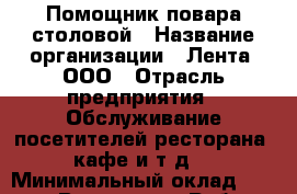 Помощник повара столовой › Название организации ­ Лента, ООО › Отрасль предприятия ­ Обслуживание посетителей ресторана, кафе и т.д. › Минимальный оклад ­ 22 000 - Все города Работа » Вакансии   . Мордовия респ.